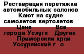 Реставрация,перетяжка автомобильных салонов.Кают на судне,самолетов,вертолетов  › Цена ­ 2 000 - Все города Услуги » Другие   . Приморский край,Уссурийский г. о. 